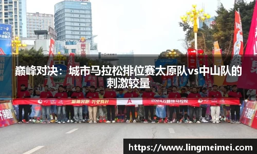 巅峰对决：城市马拉松排位赛太原队vs中山队的刺激较量