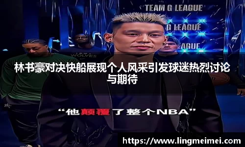 林书豪对决快船展现个人风采引发球迷热烈讨论与期待