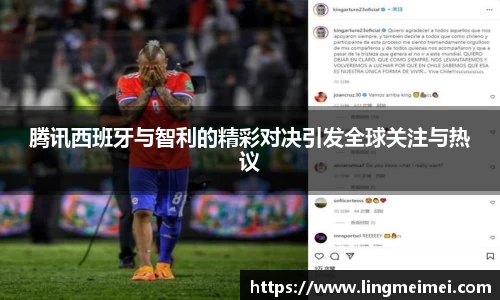腾讯西班牙与智利的精彩对决引发全球关注与热议