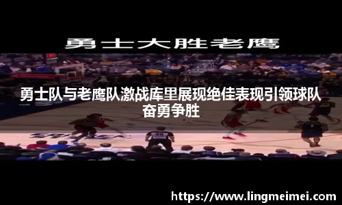 勇士队与老鹰队激战库里展现绝佳表现引领球队奋勇争胜