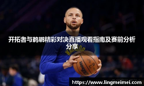 开拓者与鹈鹕精彩对决直播观看指南及赛前分析分享