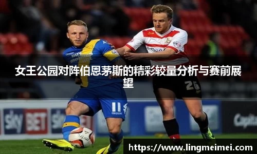 女王公园对阵伯恩茅斯的精彩较量分析与赛前展望