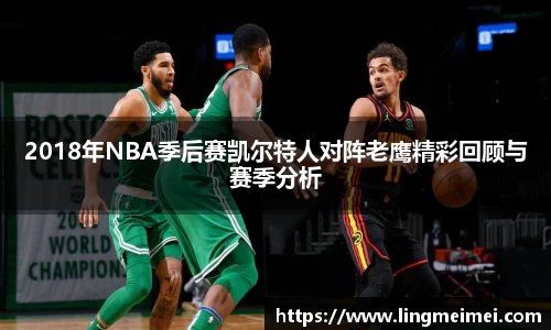 2018年NBA季后赛凯尔特人对阵老鹰精彩回顾与赛季分析